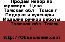 Продам набор из мрамора › Цена ­ 1 000 - Томская обл., Томск г. Подарки и сувениры » Изделия ручной работы   . Томская обл.,Томск г.